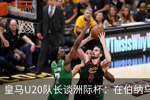 皇马U20队长谈洲际杯：在伯纳乌踢球是巨大荣幸 一直模仿莫德里奇