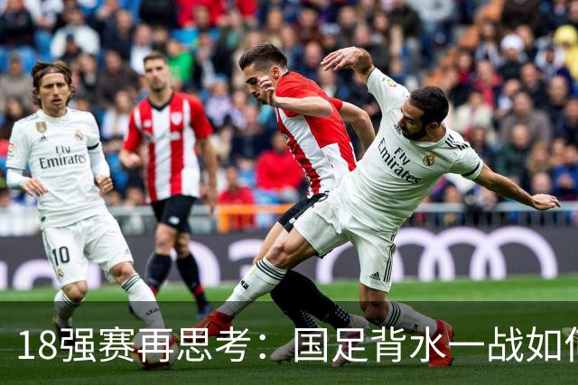 18强赛再思考：国足背水一战如何调整用人？